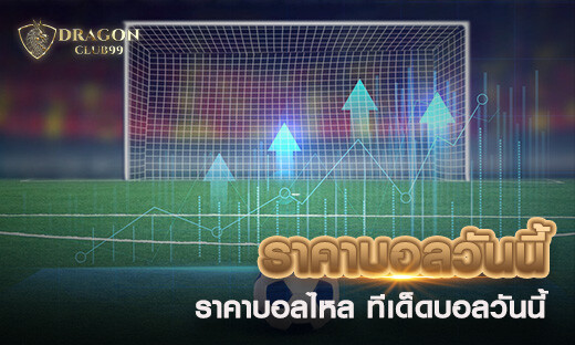 ราคาบอลวันนี้ ราคาบอลไหล ทีเด็ดบอลวันนี้ ตารางบอล โปรแกรมบอล เครดิตฟรี 300