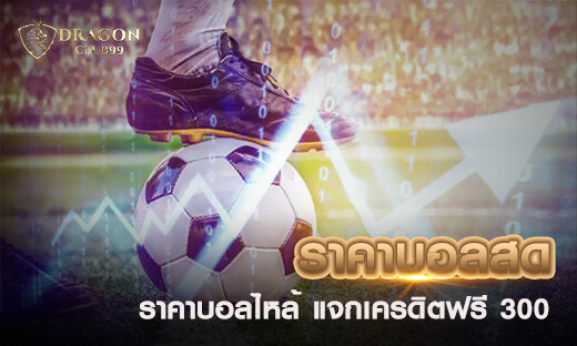 ราคาบอลสด ราคาบอลไหล ราคาบอล ทีเด็ดบอลวันนี้ แจกเครดิตฟรี 300