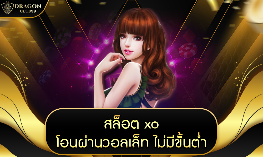 สล็อต xo โอน ผ่าน วอ เลท ไม่มี ขั้น ต่ำ